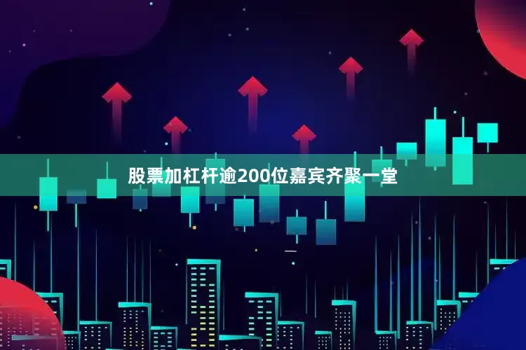股票加杠杆逾200位嘉宾齐聚一堂