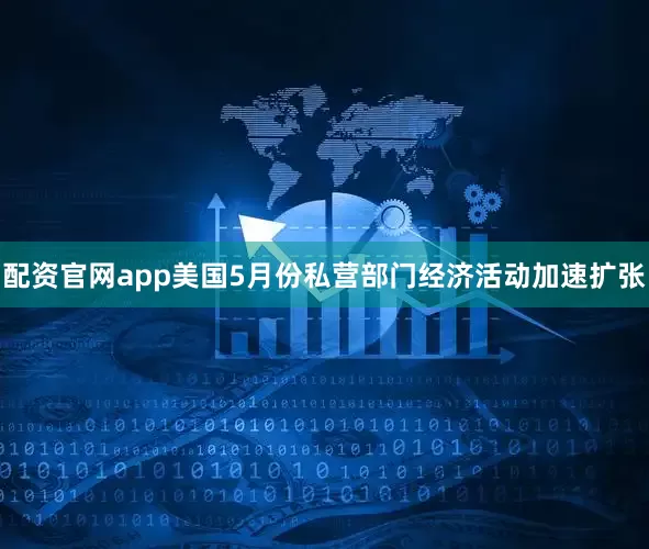 配资官网app美国5月份私营部门经济活动加速扩张