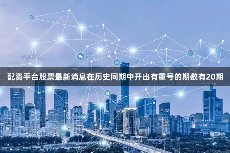 配资平台股票最新消息在历史同期中开出有重号的期数有20期