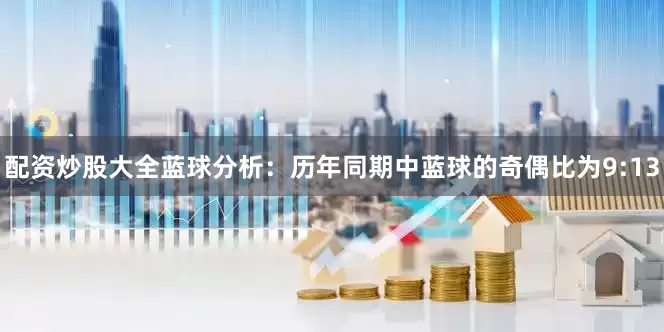 配资炒股大全　　蓝球分析：历年同期中蓝球的奇偶比为9:13