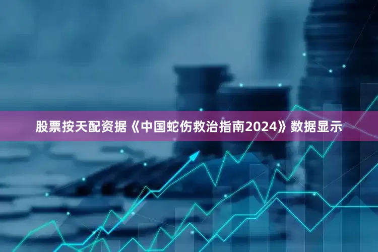 股票按天配资据《中国蛇伤救治指南2024》数据显示