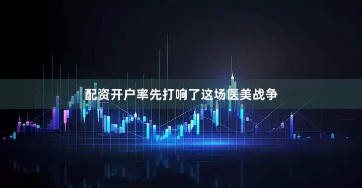 配资开户率先打响了这场医美战争
