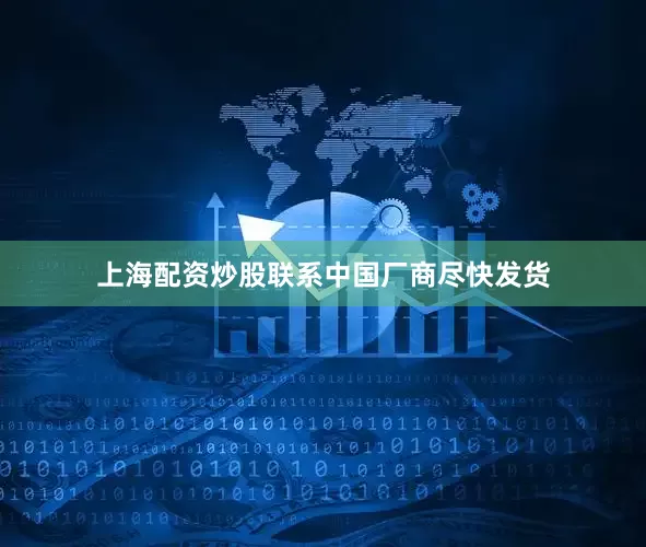 上海配资炒股联系中国厂商尽快发货