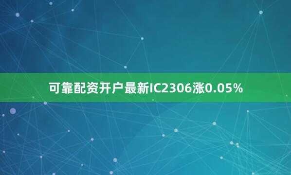 可靠配资开户最新IC2306涨0.05%