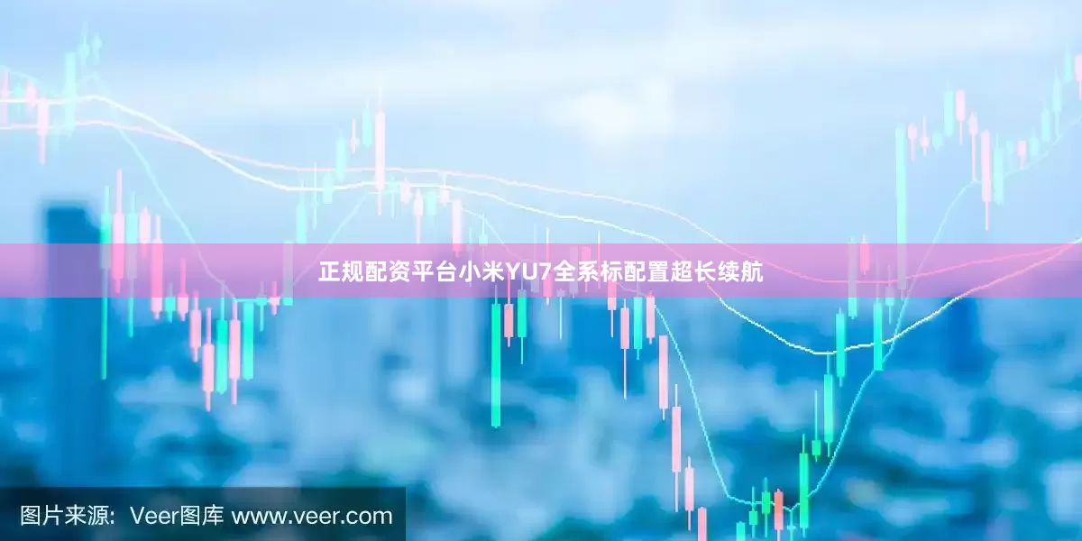 正规配资平台小米YU7全系标配置超长续航