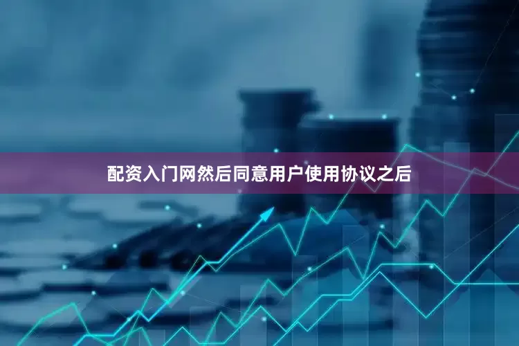 配资入门网然后同意用户使用协议之后