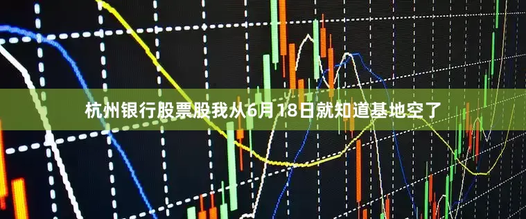 杭州银行股票股我从6月18日就知道基地空了