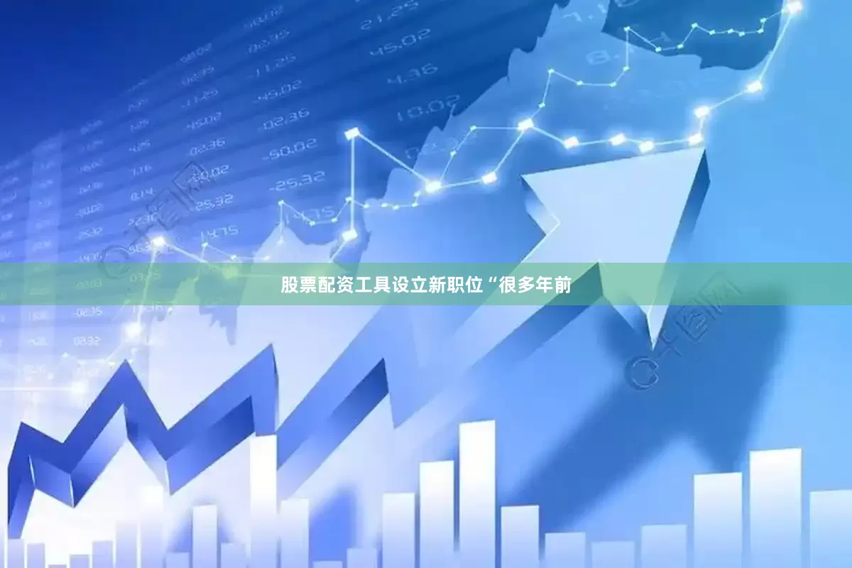 股票配资工具设立新职位　　“很多年前
