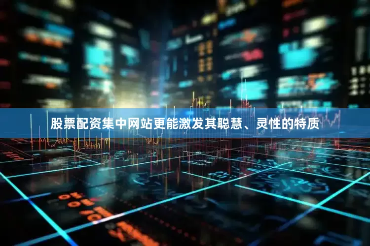 股票配资集中网站更能激发其聪慧、灵性的特质