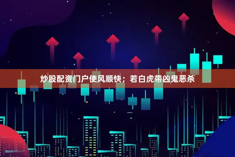 炒股配资门户使风顺快；若白虎带凶鬼恶杀