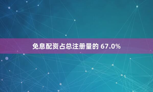 免息配资占总注册量的 67.0%