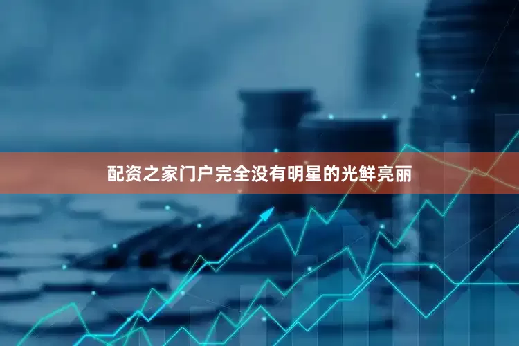 配资之家门户完全没有明星的光鲜亮丽