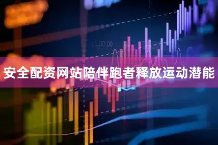 安全配资网站陪伴跑者释放运动潜能