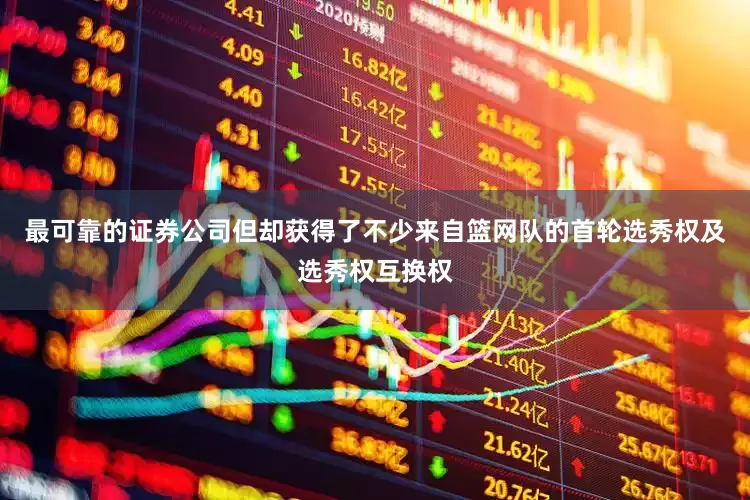 最可靠的证券公司但却获得了不少来自篮网队的首轮选秀权及选秀权互换权