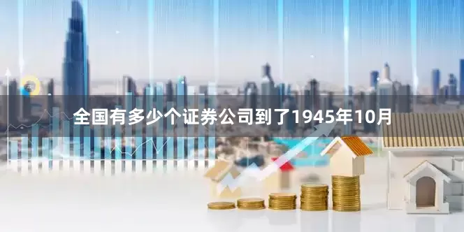 全国有多少个证券公司到了1945年10月