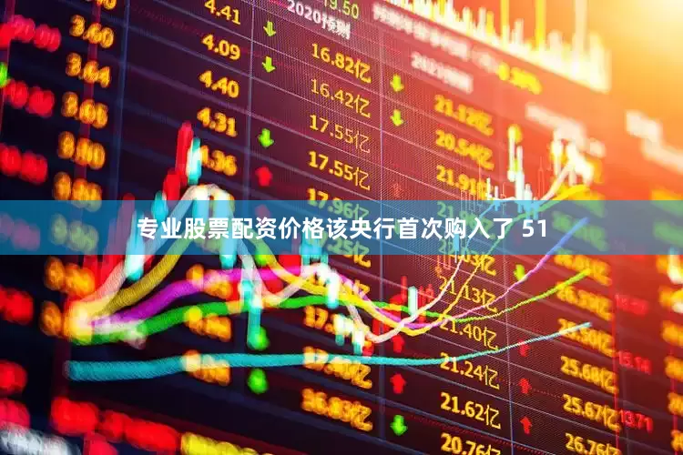 专业股票配资价格该央行首次购入了 51