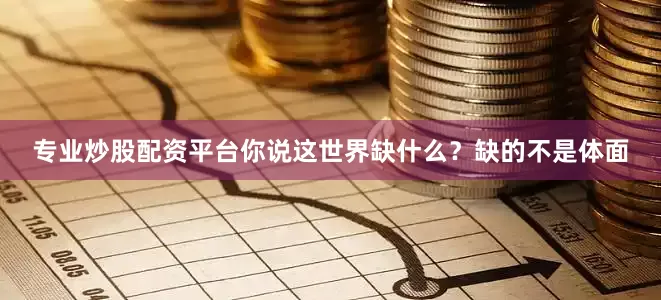 专业炒股配资平台你说这世界缺什么？缺的不是体面