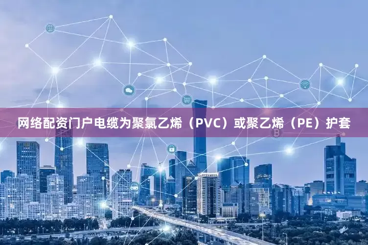 网络配资门户电缆为聚氯乙烯（PVC）或聚乙烯（PE）护套