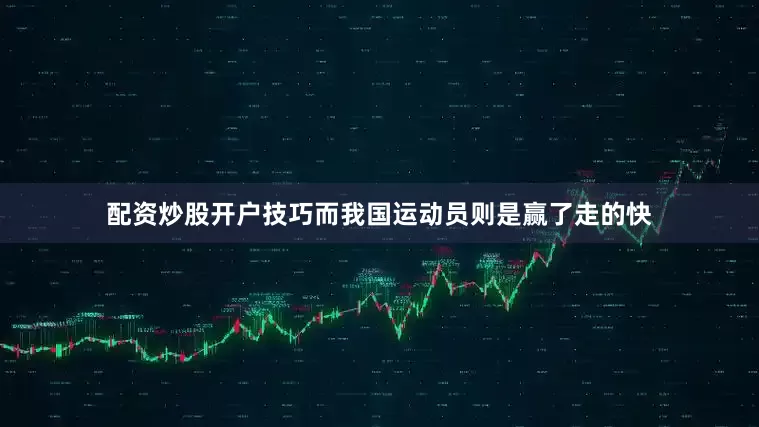 配资炒股开户技巧而我国运动员则是赢了走的快
