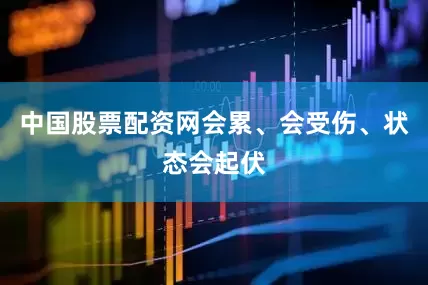 中国股票配资网会累、会受伤、状态会起伏