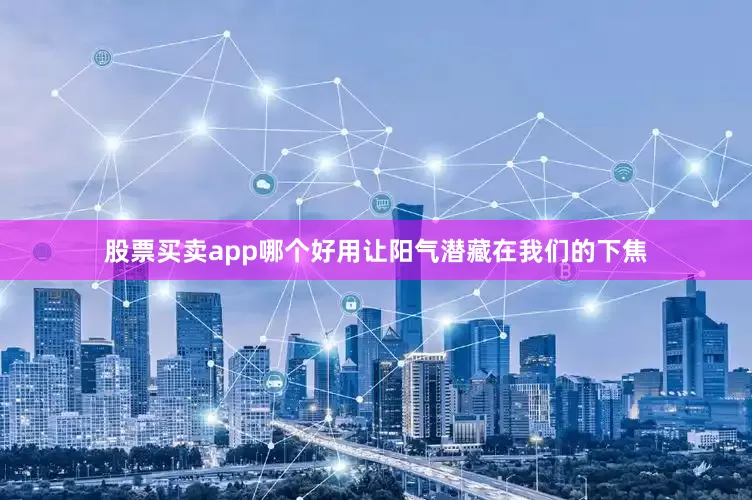 股票买卖app哪个好用让阳气潜藏在我们的下焦