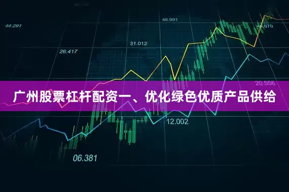 广州股票杠杆配资　　一、优化绿色优质产品供给