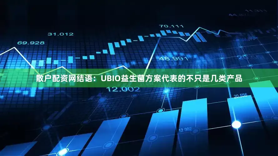 散户配资网结语：UBIO益生菌方案代表的不只是几类产品