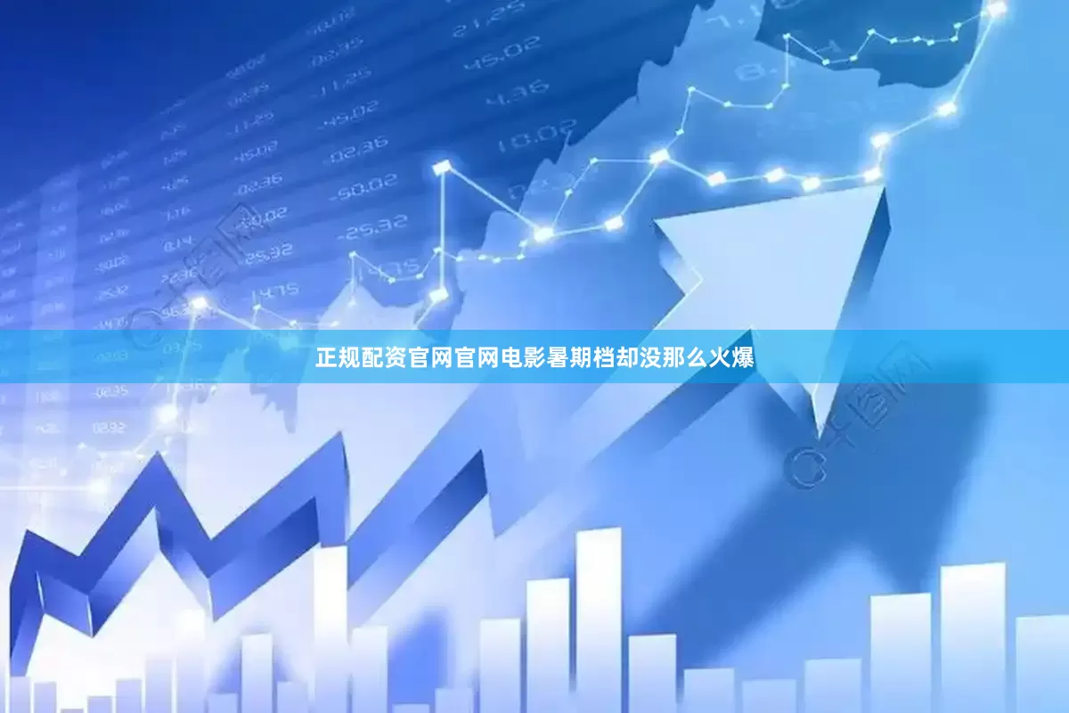 正规配资官网官网电影暑期档却没那么火爆