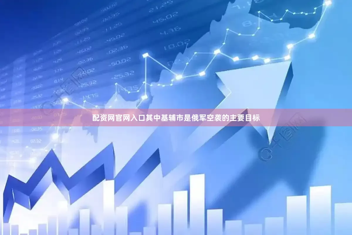 配资网官网入口其中基辅市是俄军空袭的主要目标