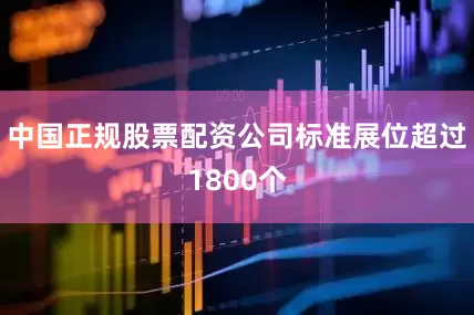 中国正规股票配资公司标准展位超过1800个