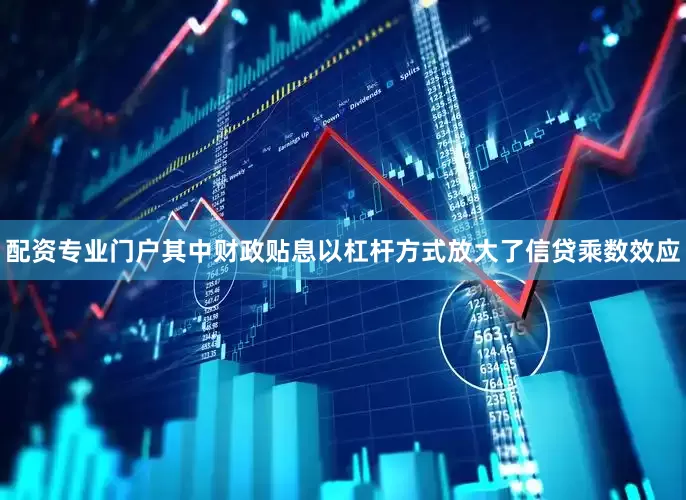 配资专业门户其中财政贴息以杠杆方式放大了信贷乘数效应