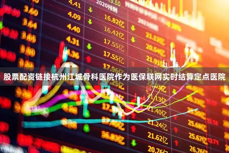 股票配资链接杭州江城骨科医院作为医保联网实时结算定点医院