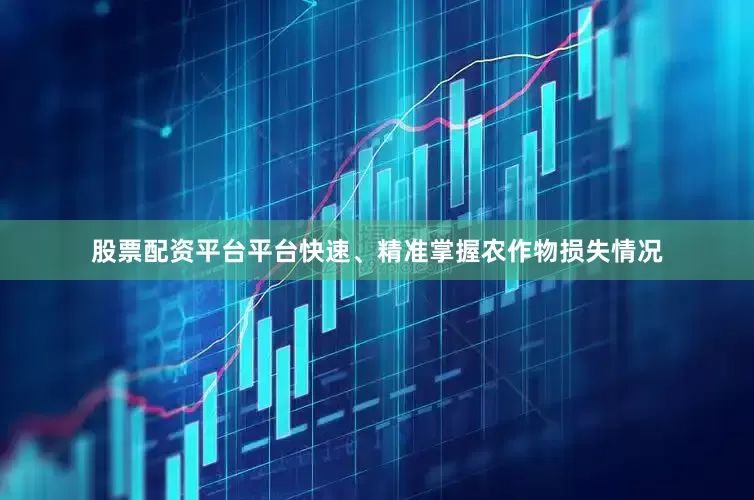 股票配资平台平台快速、精准掌握农作物损失情况
