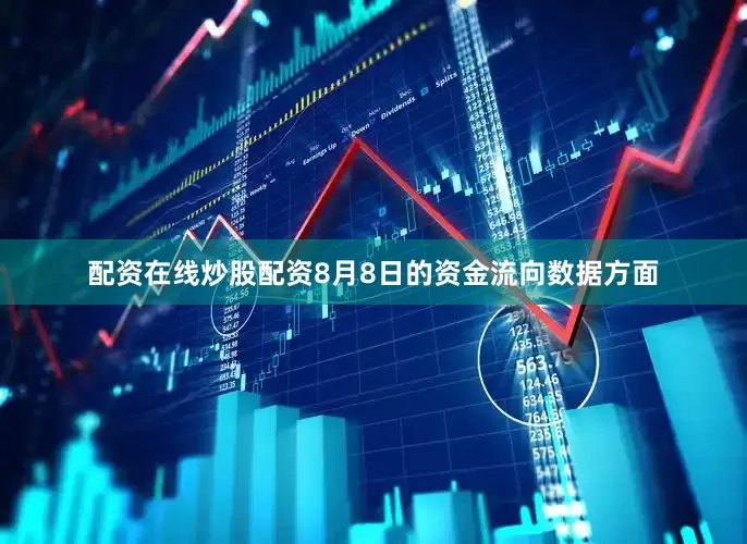 配资在线炒股配资8月8日的资金流向数据方面