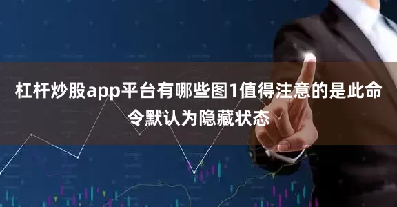 杠杆炒股app平台有哪些图1值得注意的是此命令默认为隐藏状态