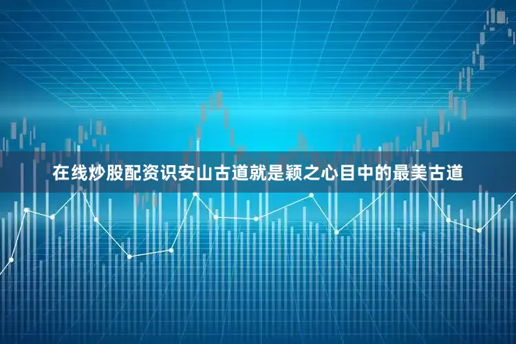 在线炒股配资识安山古道就是颖之心目中的最美古道