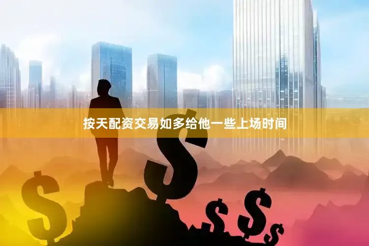 按天配资交易如多给他一些上场时间