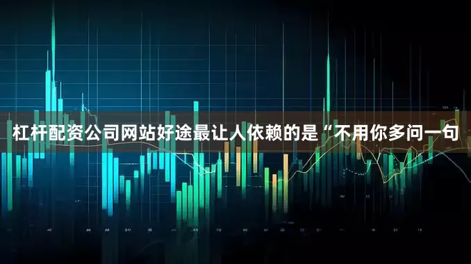 杠杆配资公司网站好途最让人依赖的是“不用你多问一句