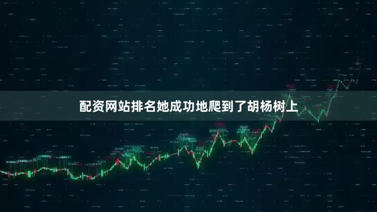 配资网站排名她成功地爬到了胡杨树上