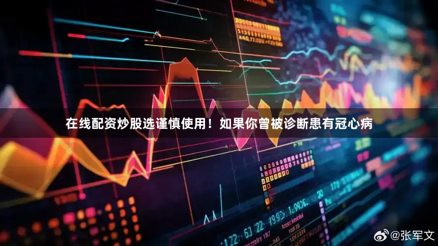 在线配资炒股选谨慎使用！如果你曾被诊断患有冠心病